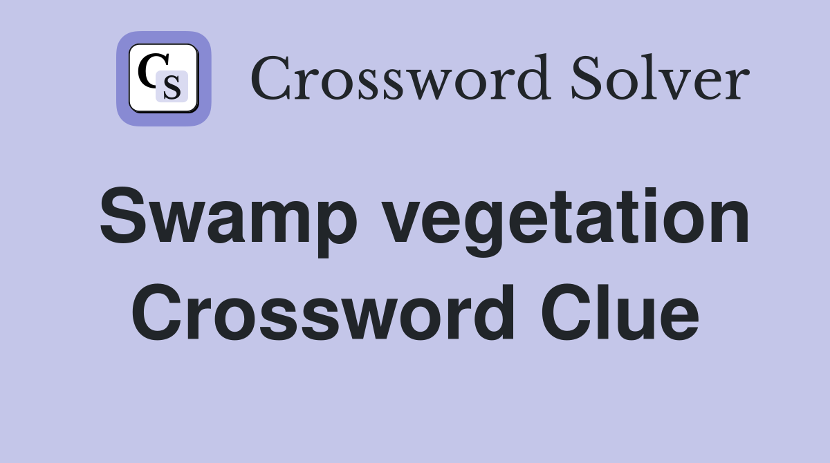 Swamp vegetation Crossword Clue