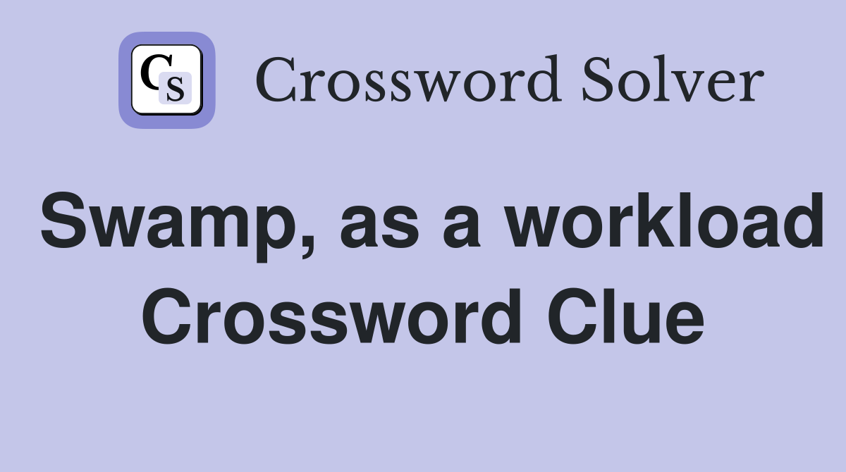 Swamp, as a workload Crossword Clue