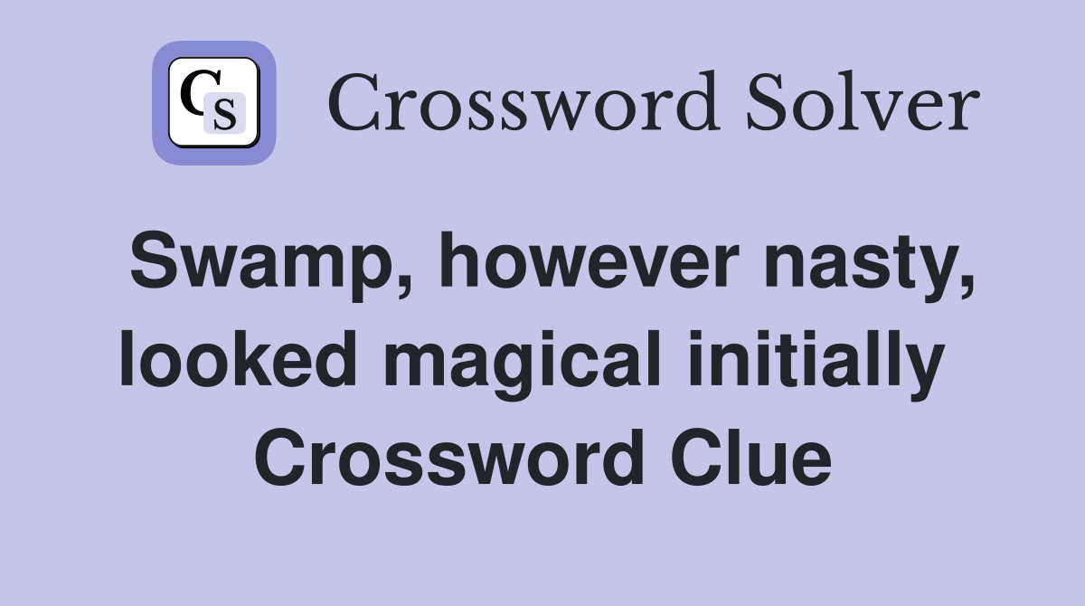 Swamp, however nasty, looked magical initially  Crossword Clue