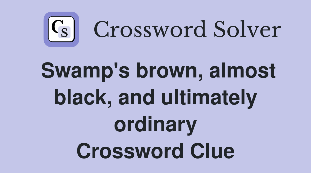 Swamp's brown, almost black, and ultimately ordinary Crossword Clue