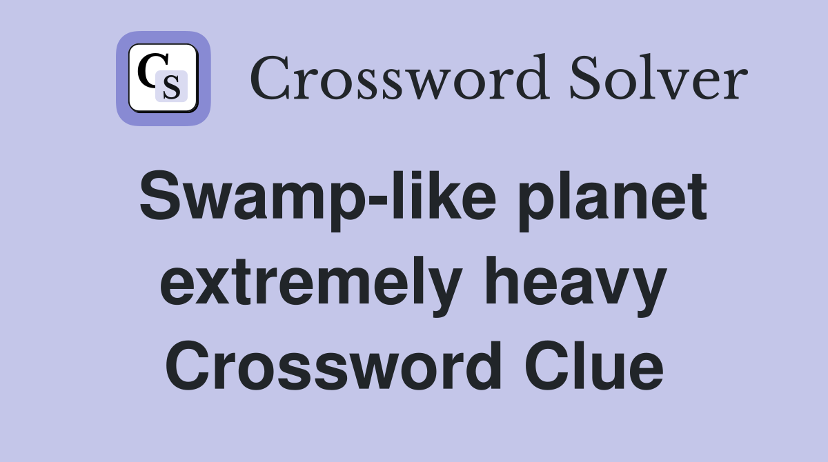Swamp-like planet extremely heavy Crossword Clue