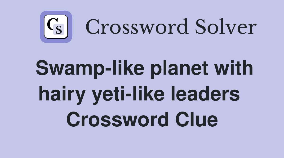 Swamp-like planet with hairy yeti-like leaders  Crossword Clue