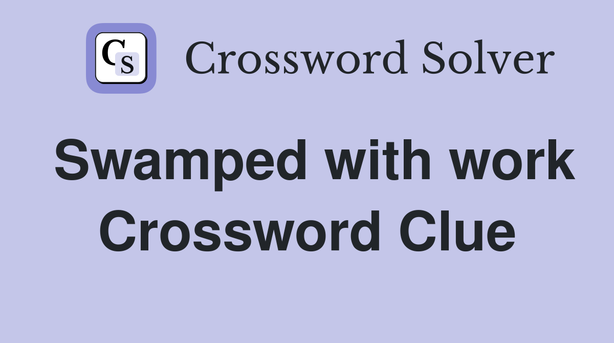 Swamped with work Crossword Clue