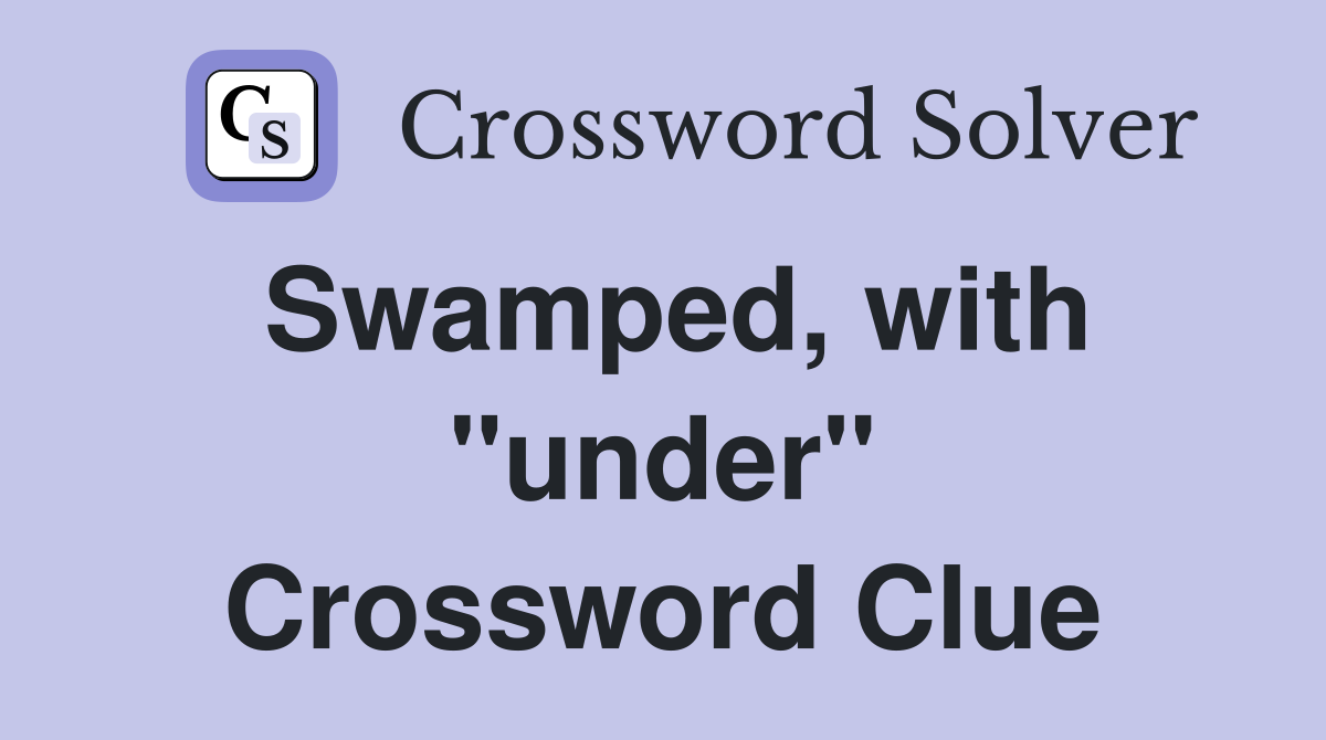Swamped, with "under" Crossword Clue