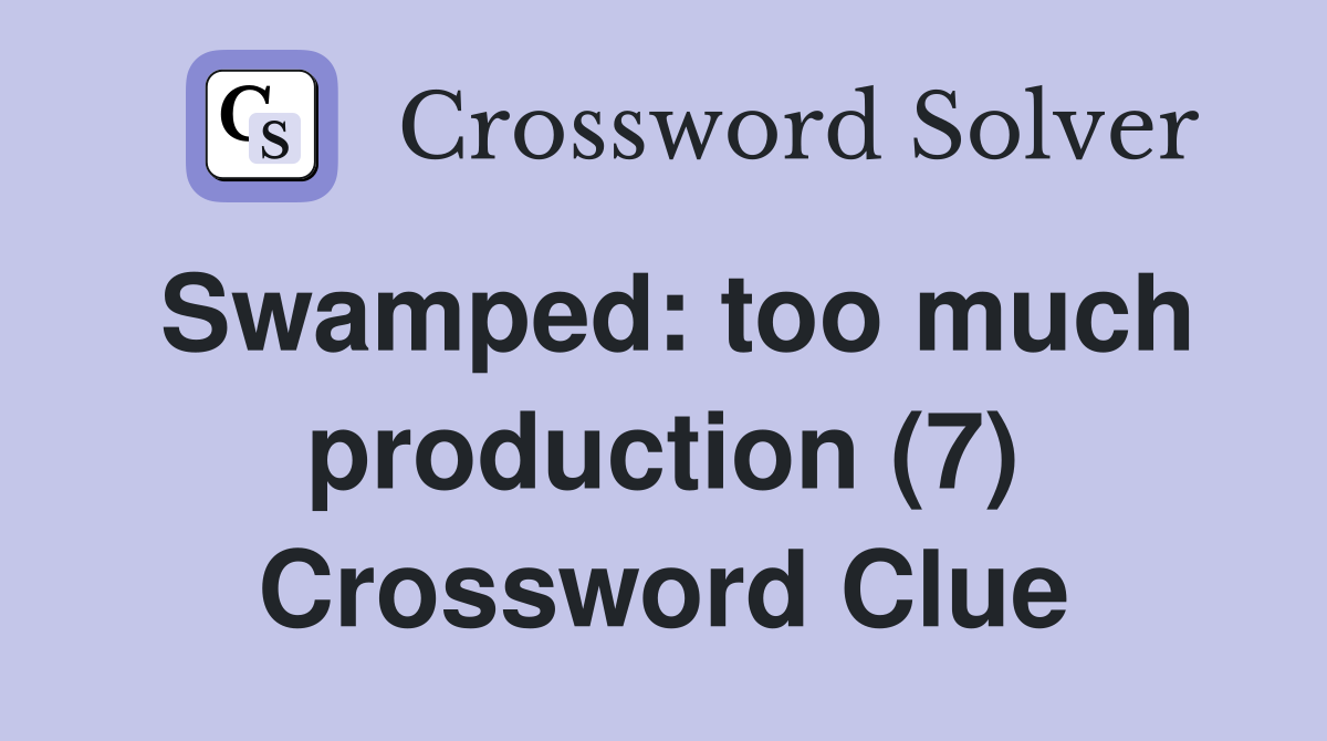Swamped: too much production (7) Crossword Clue