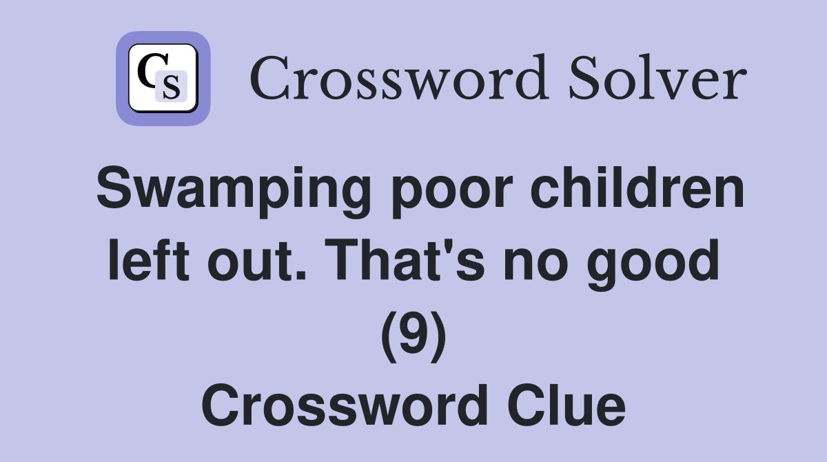 Swamping poor children left out. That's no good (9) Crossword Clue