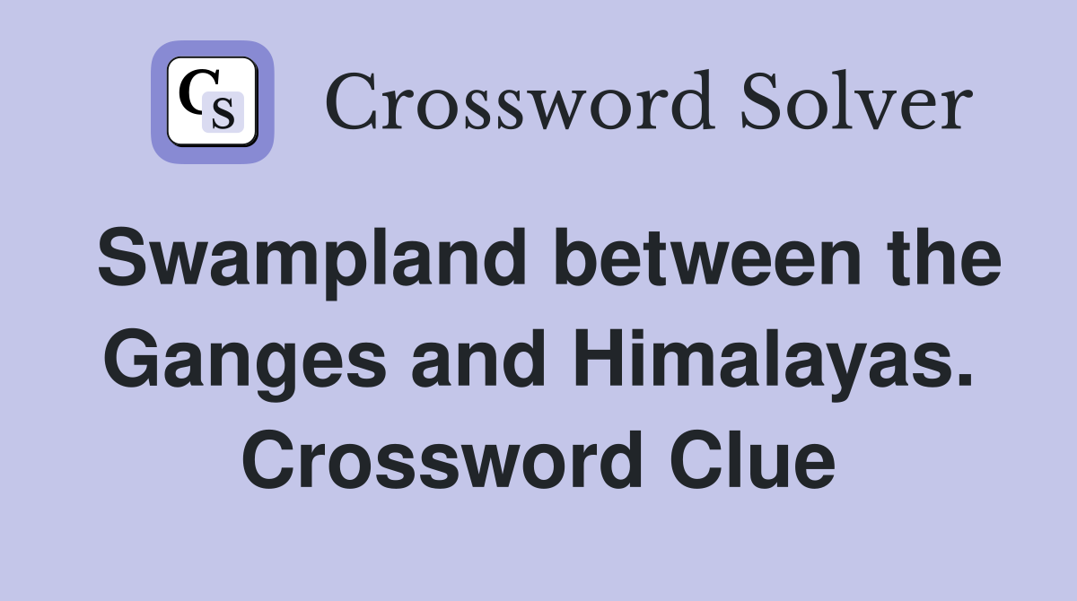 Swampland between the Ganges and Himalayas. Crossword Clue