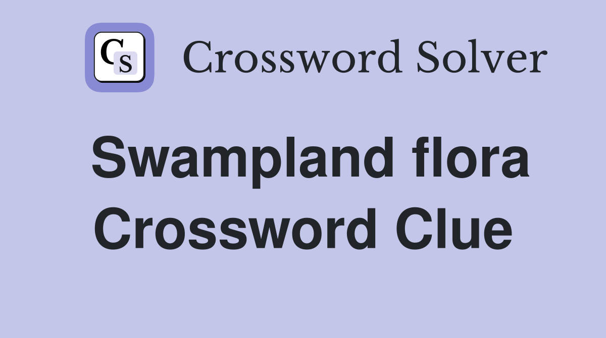 Swampland flora Crossword Clue