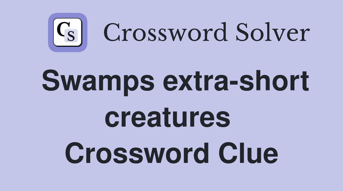 Swamps extra-short creatures  Crossword Clue