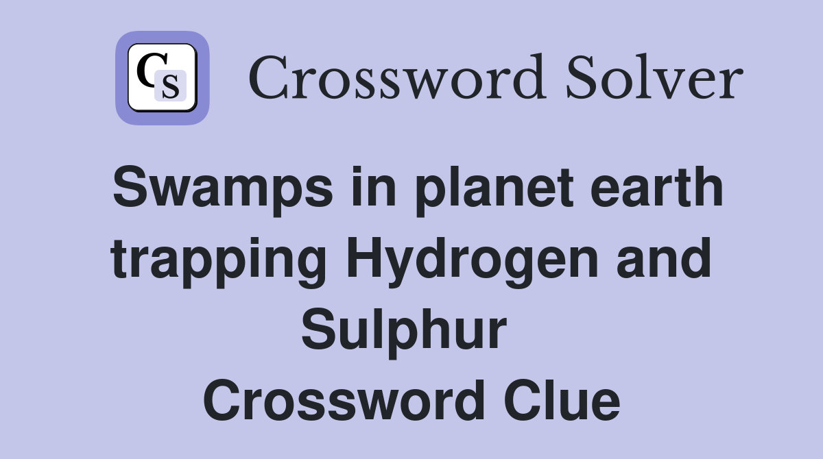 Swamps in planet earth trapping Hydrogen and Sulphur  Crossword Clue