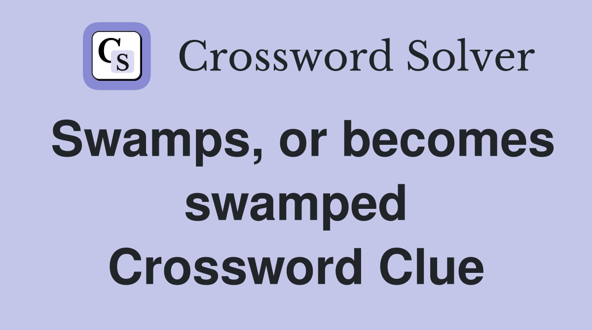 Swamps, or becomes swamped Crossword Clue