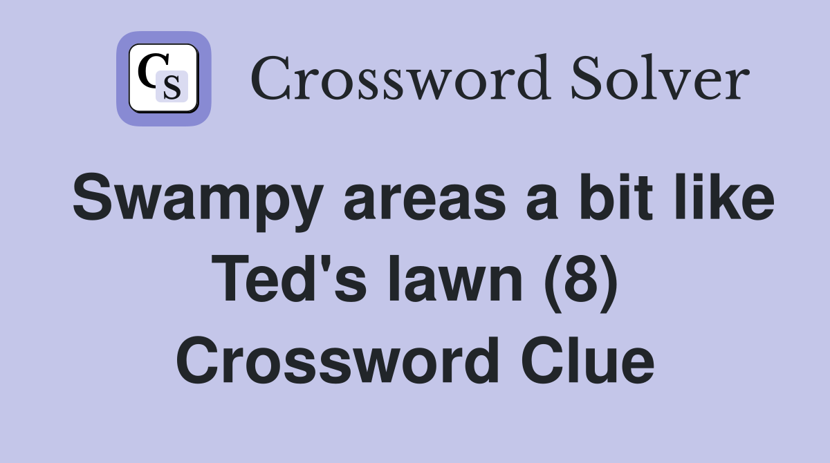 Swampy areas a bit like Ted's lawn (8) Crossword Clue