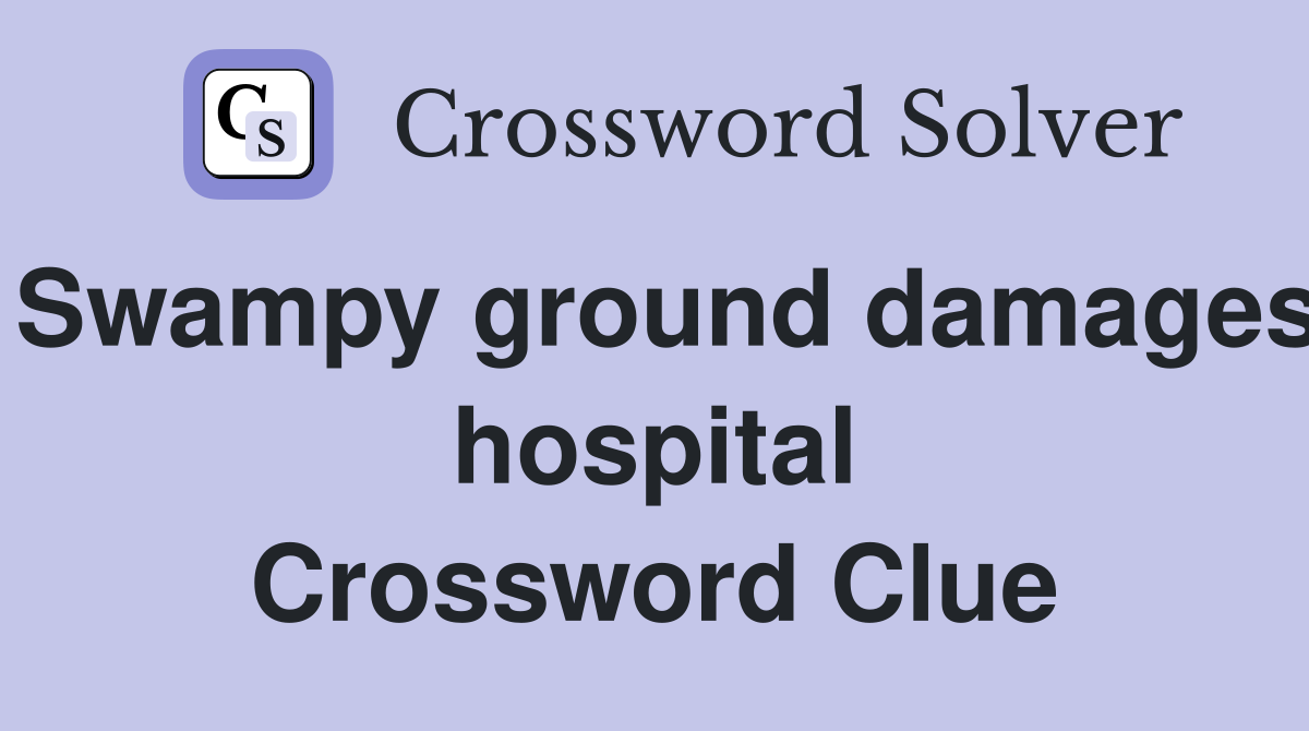 Swampy ground damages hospital Crossword Clue