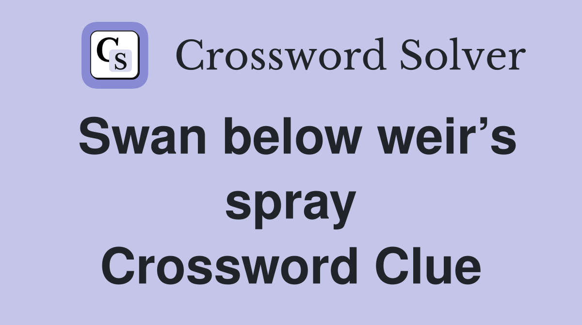 Swan below weir’s spray Crossword Clue