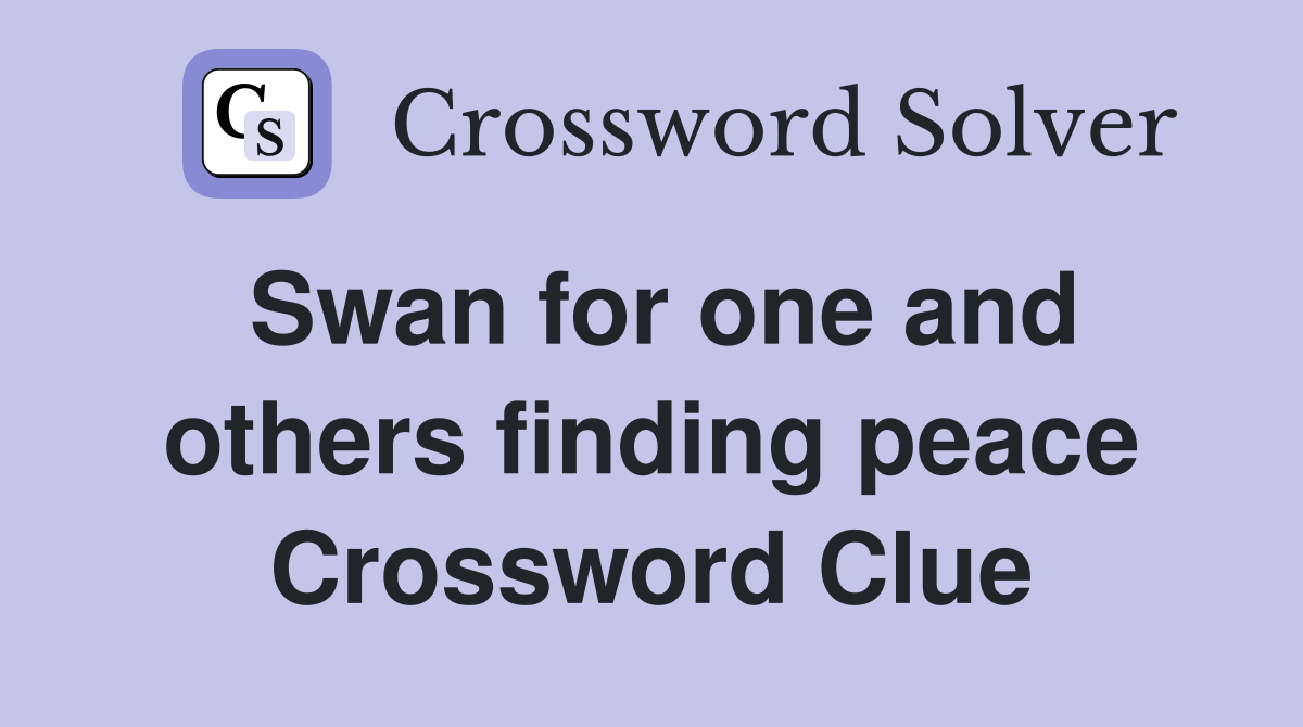 Swan for one and others finding peace Crossword Clue