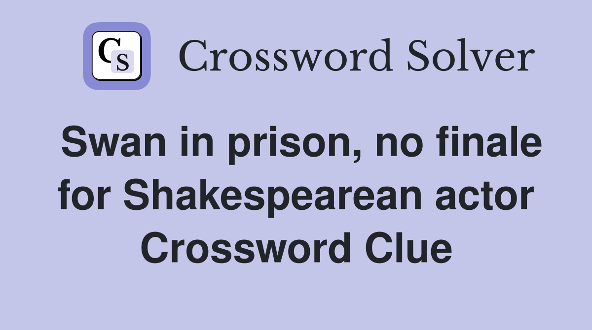 Swan in prison, no finale for Shakespearean actor Crossword Clue