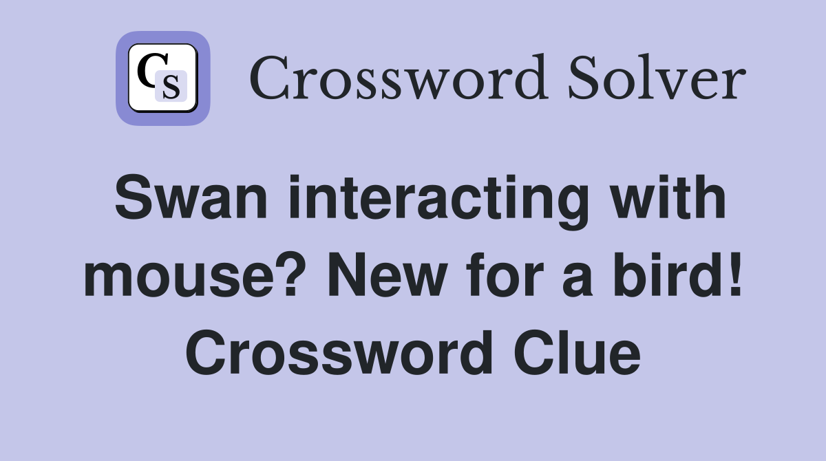 Swan interacting with mouse? New for a bird! Crossword Clue