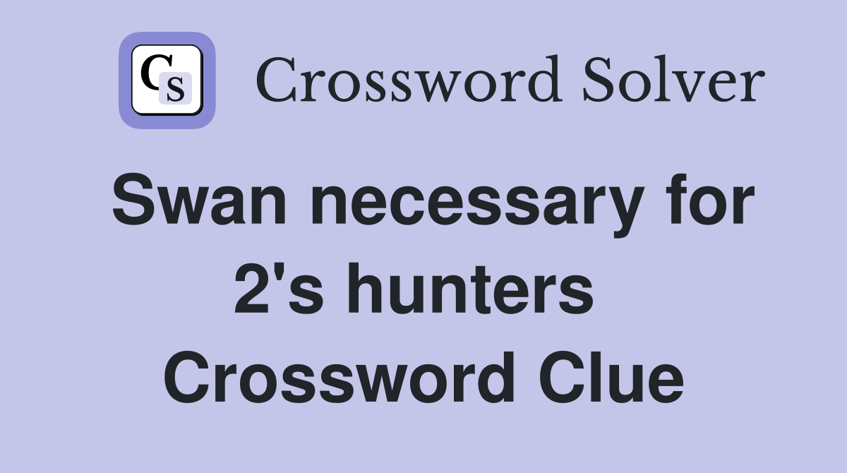 Swan necessary for 2's hunters  Crossword Clue