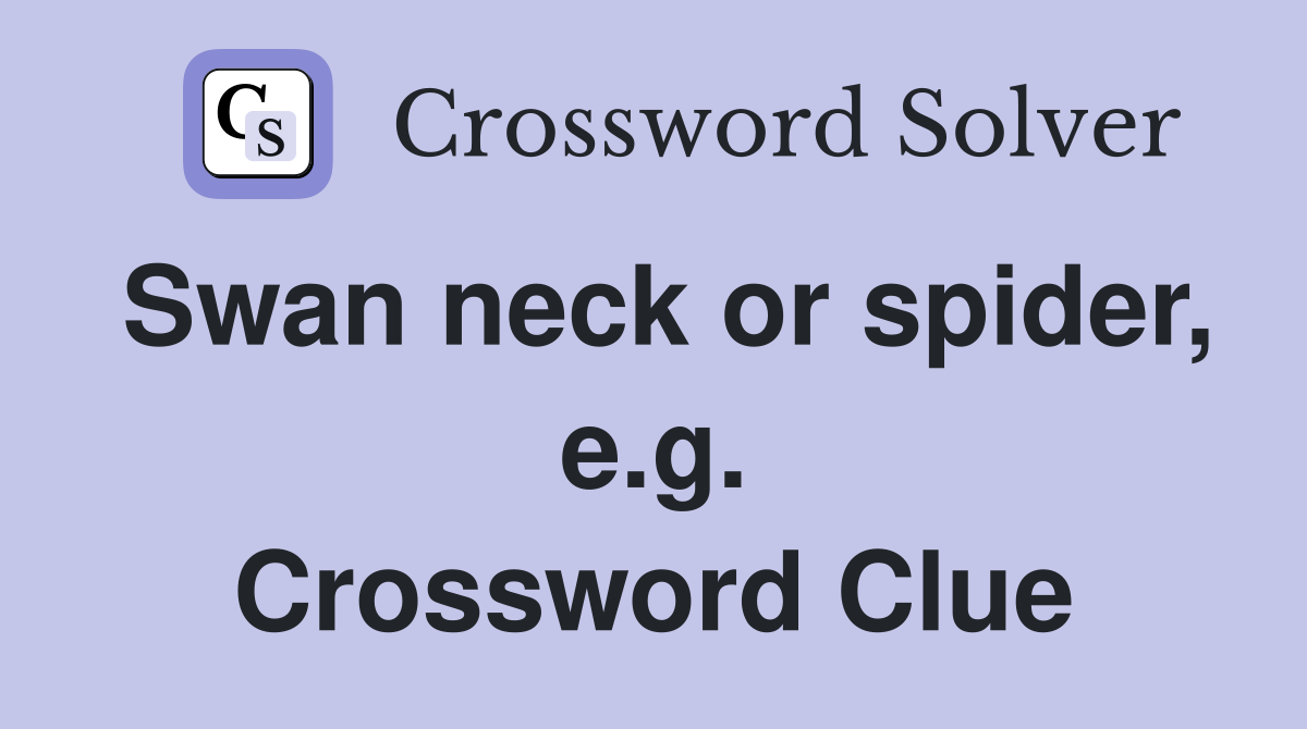 Swan neck or spider, e.g. Crossword Clue