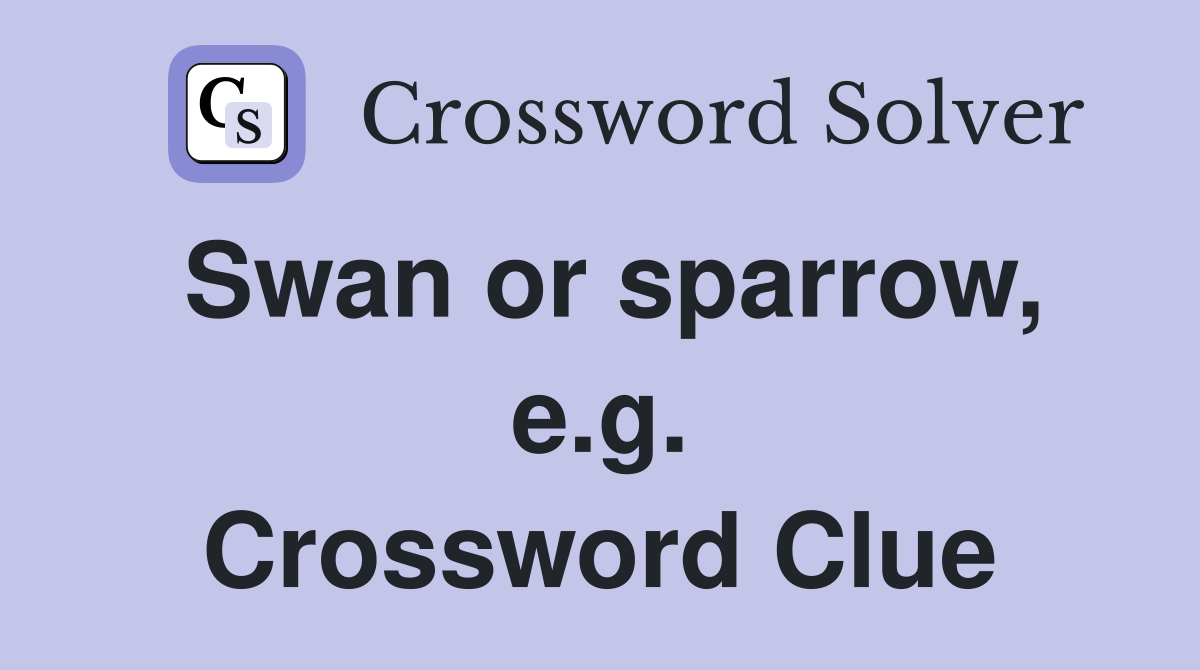 Swan or sparrow, e.g. Crossword Clue