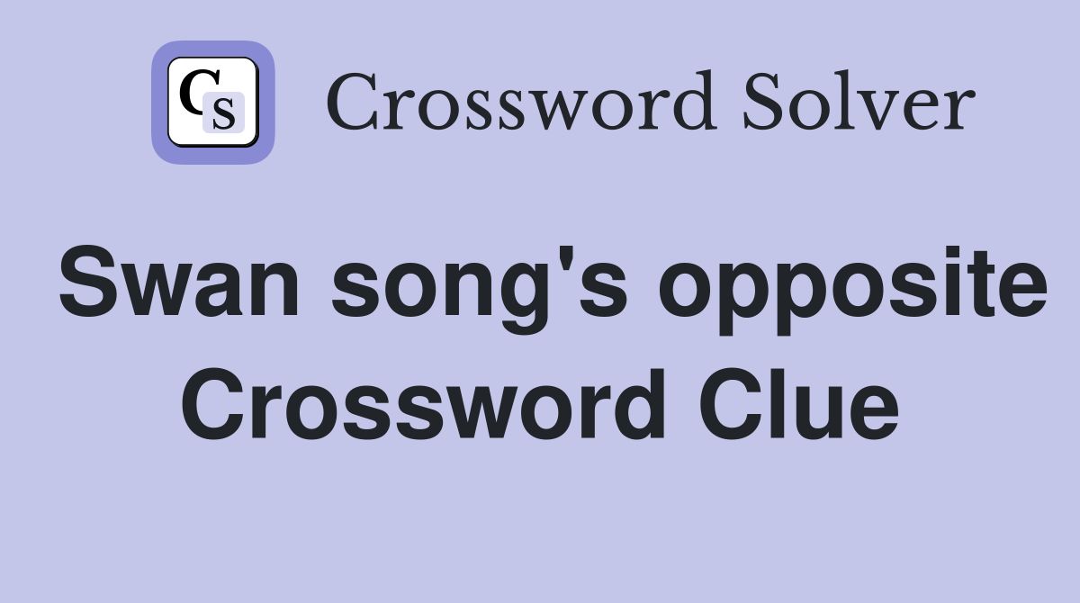 Swan song's opposite Crossword Clue