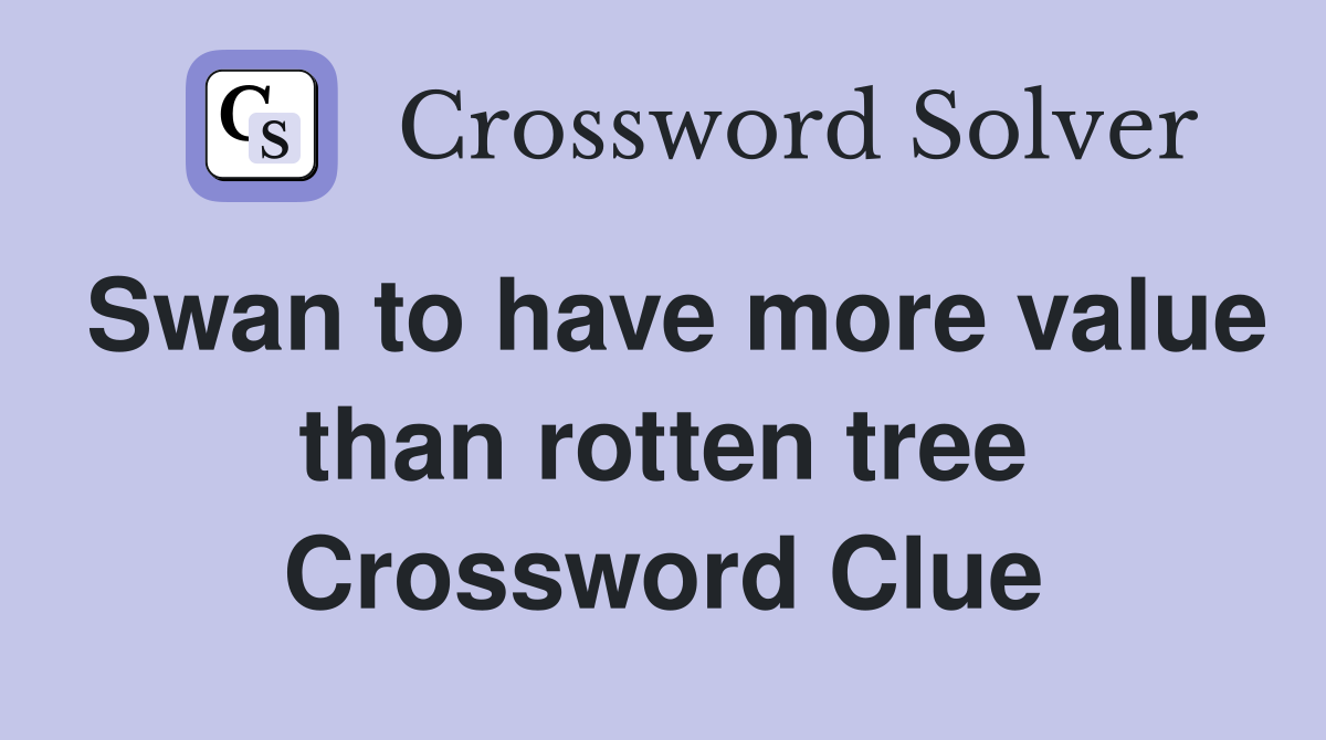 Swan to have more value than rotten tree Crossword Clue