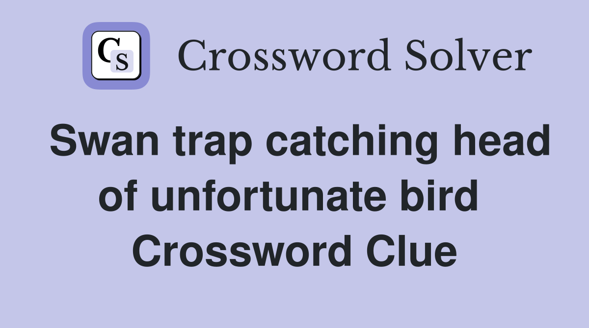 Swan trap catching head of unfortunate bird  Crossword Clue