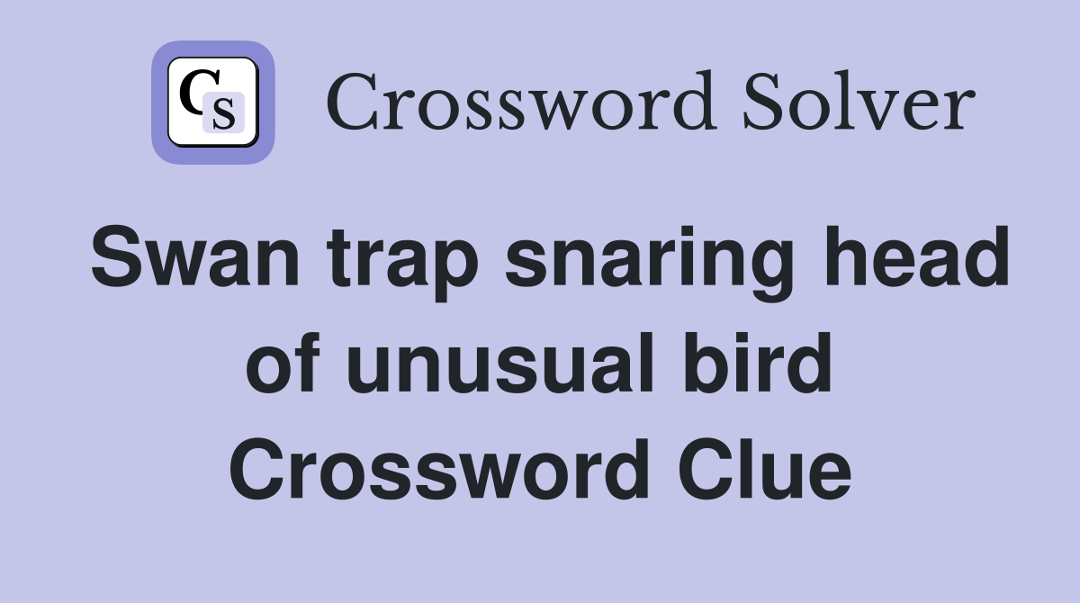 Swan trap snaring head of unusual bird Crossword Clue