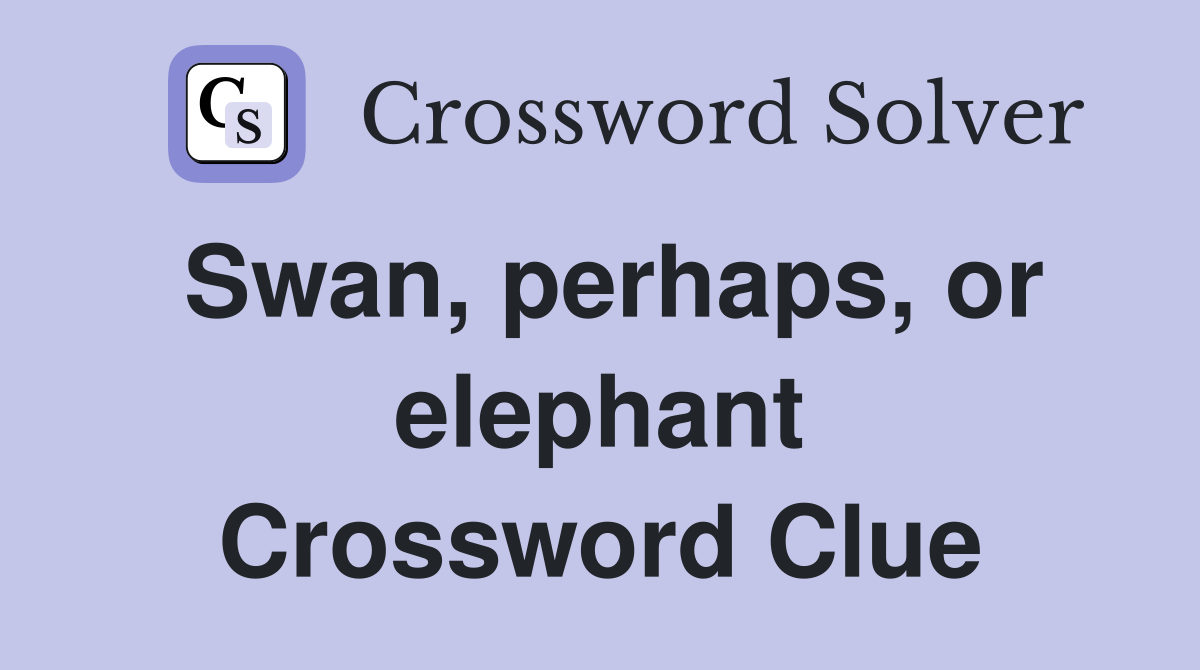 Swan, perhaps, or elephant Crossword Clue