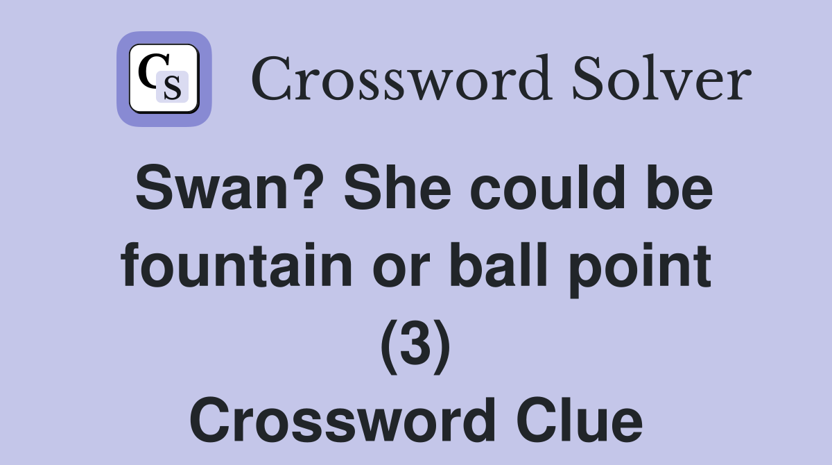 Swan? She could be fountain or ball point (3) Crossword Clue
