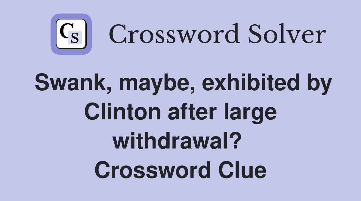 Swank, maybe, exhibited by Clinton after large withdrawal?  Crossword Clue