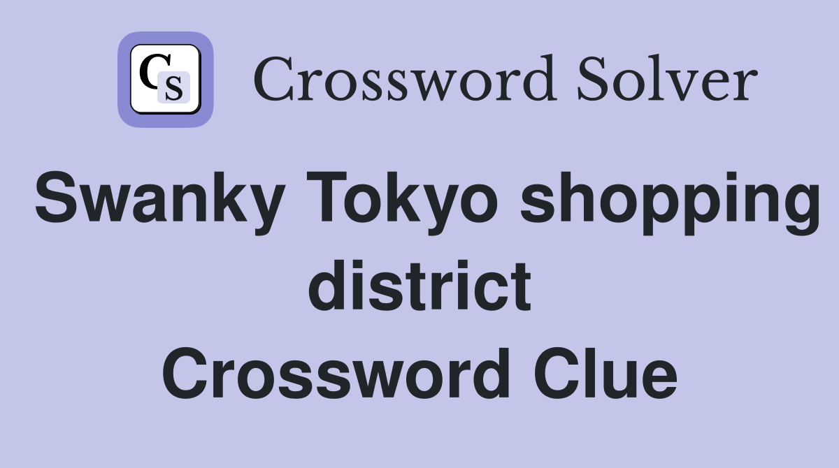 Swanky Tokyo shopping district Crossword Clue