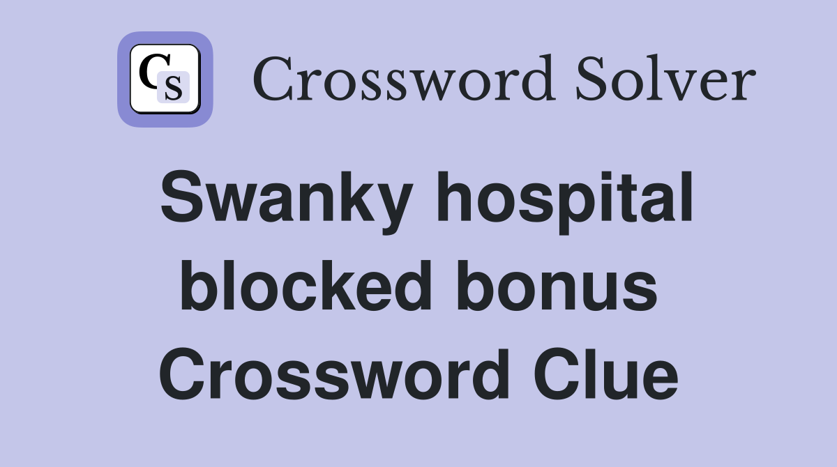 Swanky hospital blocked bonus Crossword Clue