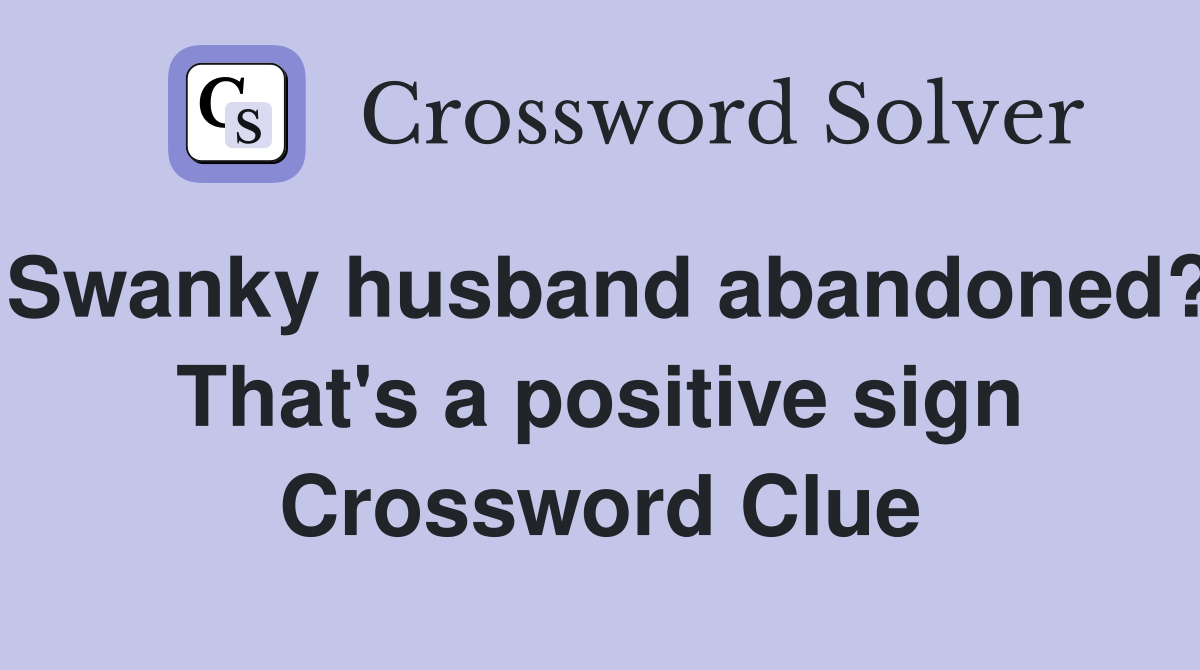 Swanky husband abandoned? That's a positive sign Crossword Clue