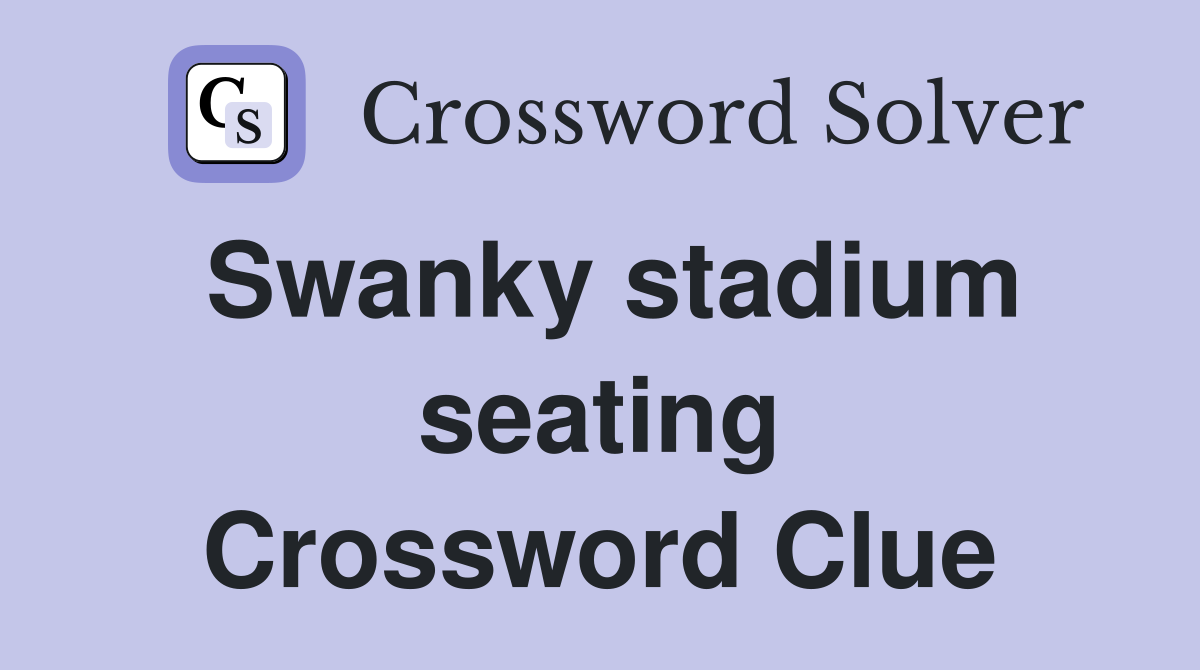 Swanky stadium seating Crossword Clue