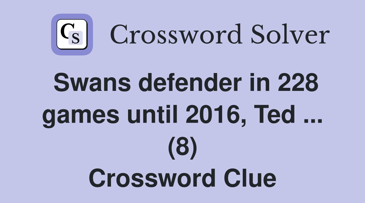 Swans defender in 228 games until 2016, Ted ... (8) Crossword Clue