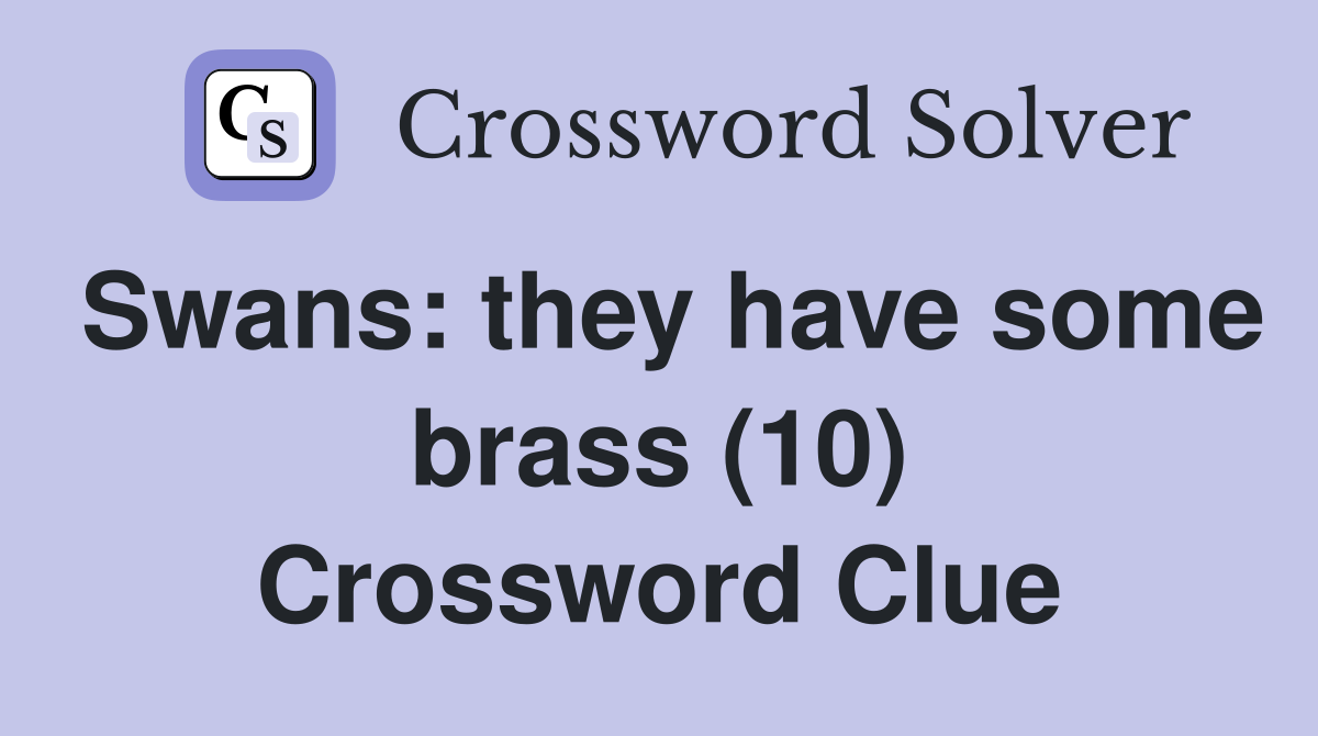 Swans: they have some brass (10) Crossword Clue