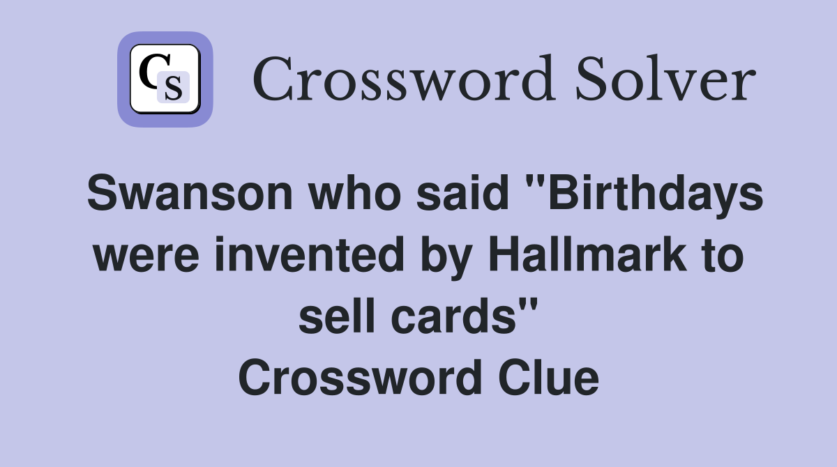 Swanson who said "Birthdays were invented by Hallmark to sell cards" Crossword Clue