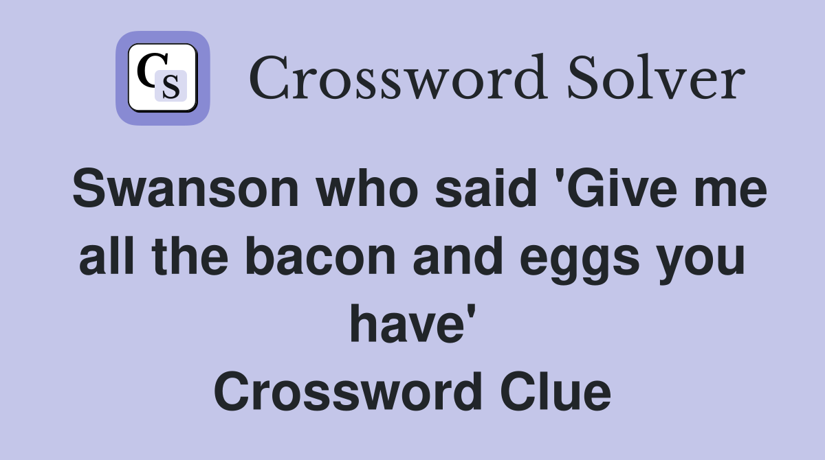 Swanson who said 'Give me all the bacon and eggs you have' Crossword Clue