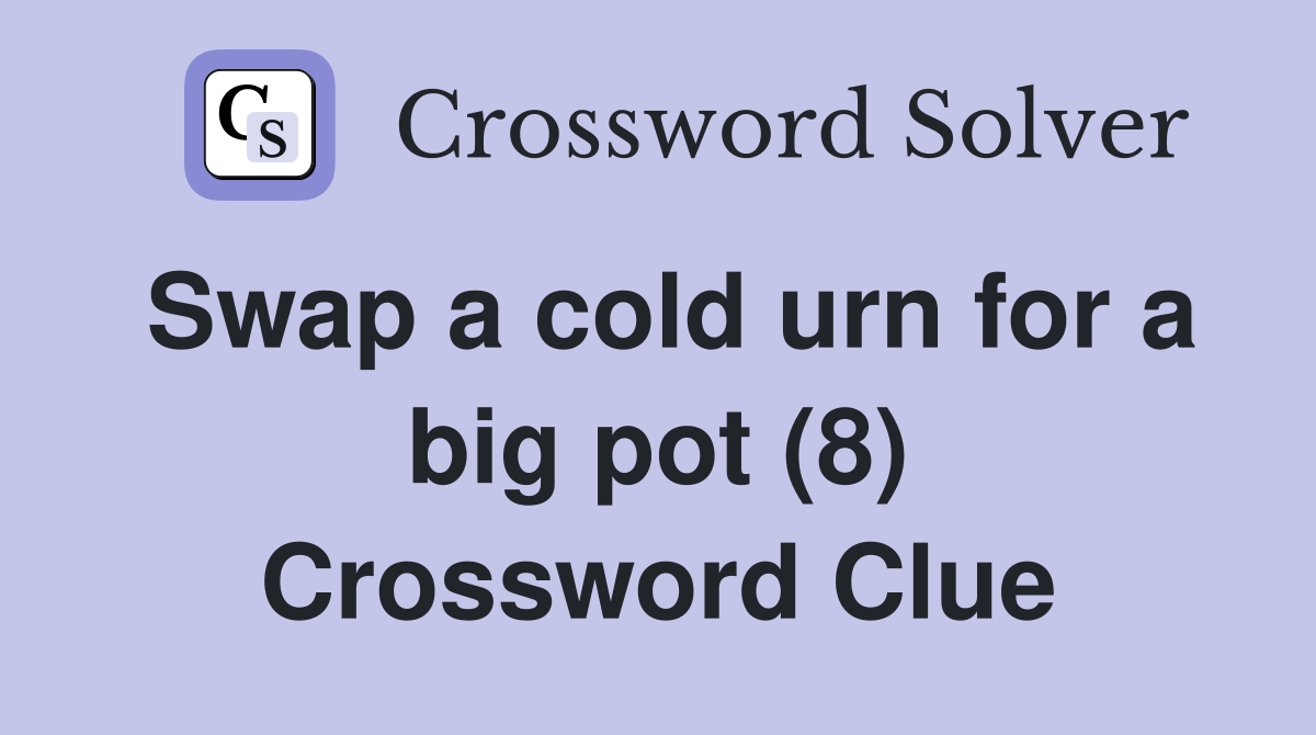 Swap a cold urn for a big pot (8) Crossword Clue