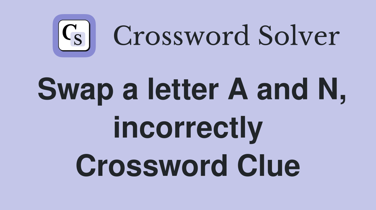 Swap a letter A and N, incorrectly Crossword Clue