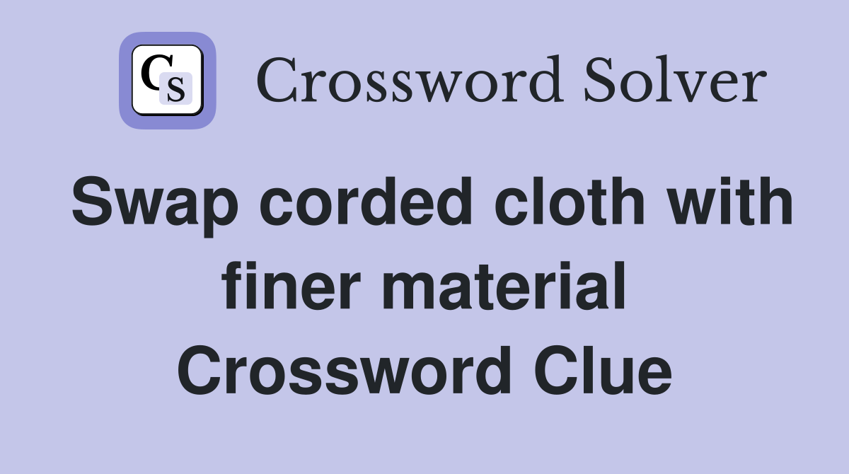 Swap corded cloth with finer material Crossword Clue