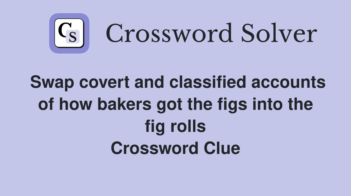 Swap covert and classified accounts of how bakers got the figs into the fig rolls Crossword Clue