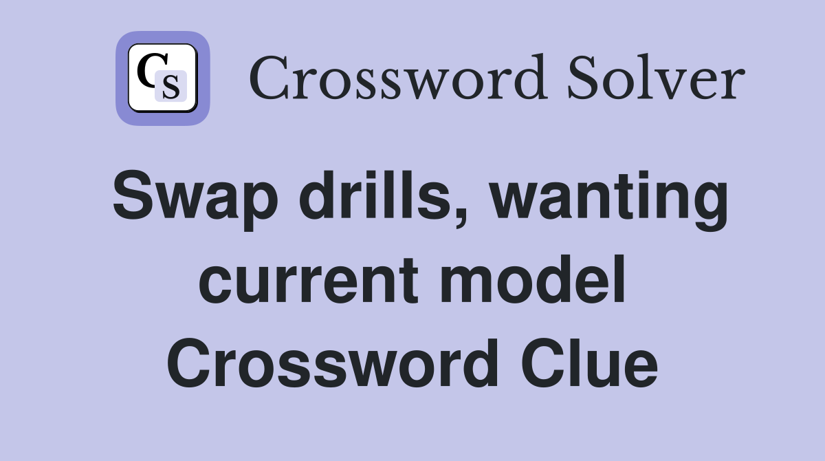 Swap drills, wanting current model Crossword Clue