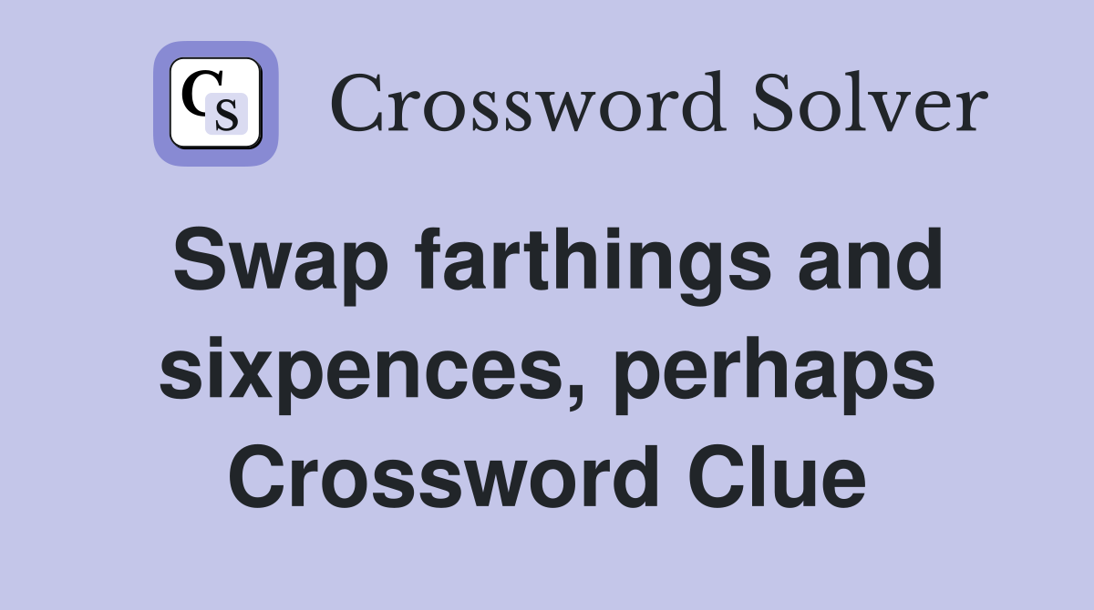 Swap farthings and sixpences, perhaps Crossword Clue
