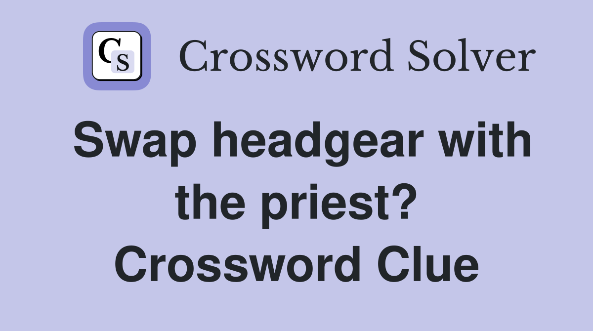 Swap headgear with the priest? Crossword Clue