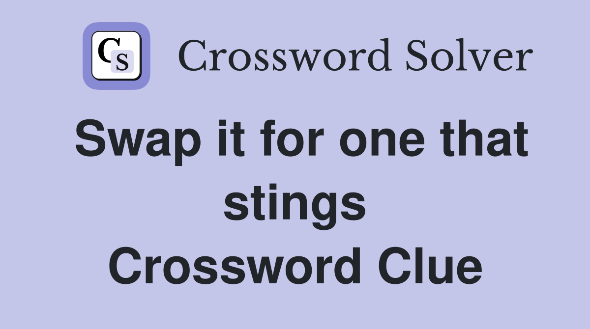 Swap it for one that stings Crossword Clue
