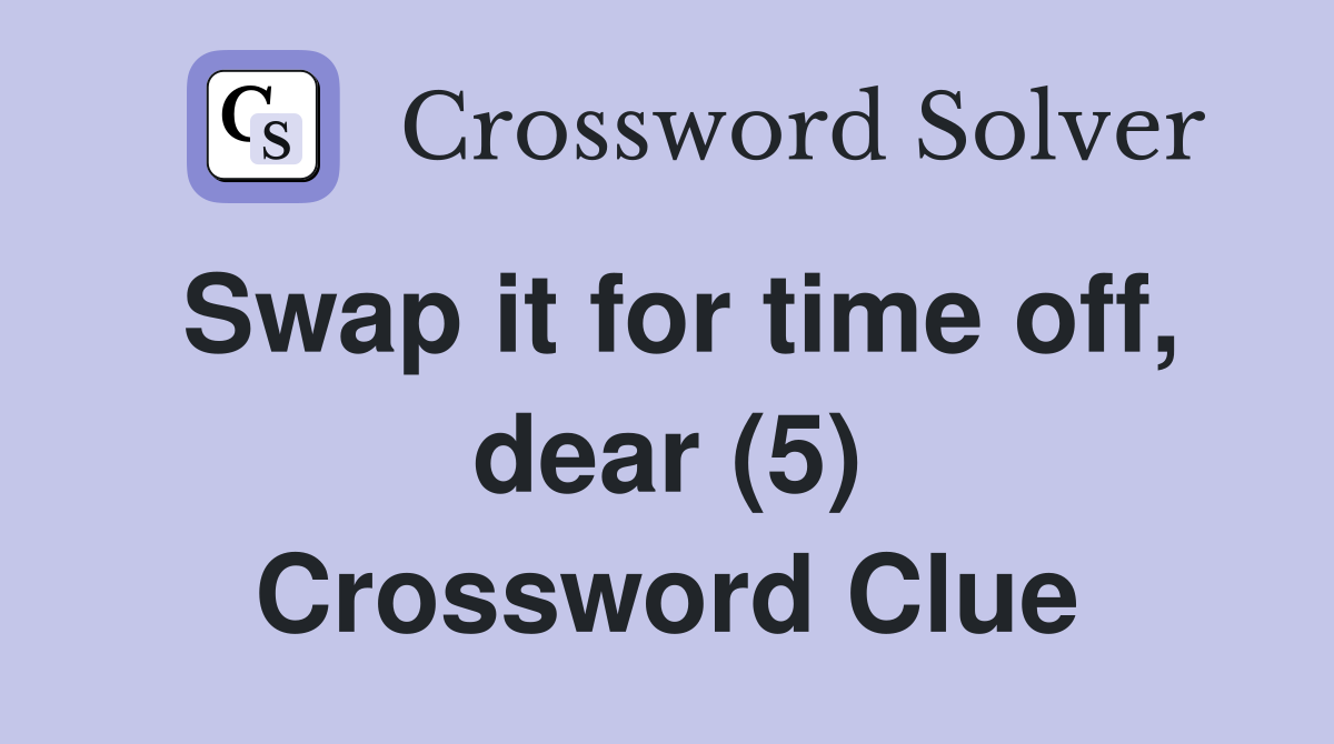 Swap it for time off, dear (5) Crossword Clue