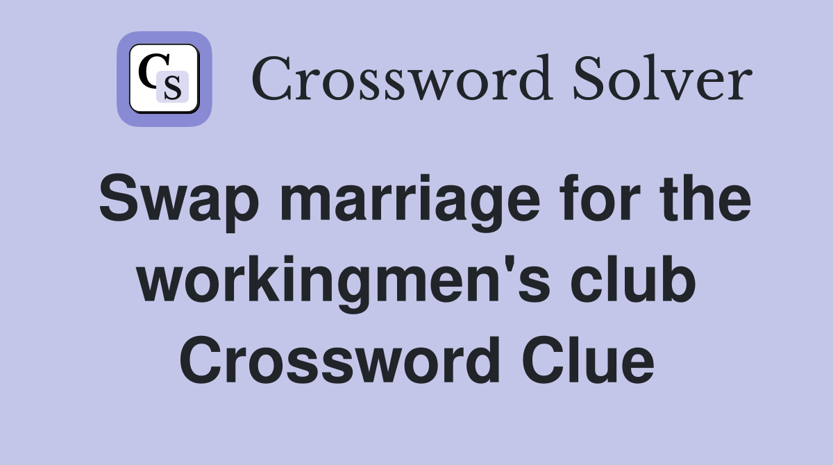 Swap marriage for the workingmen's club Crossword Clue