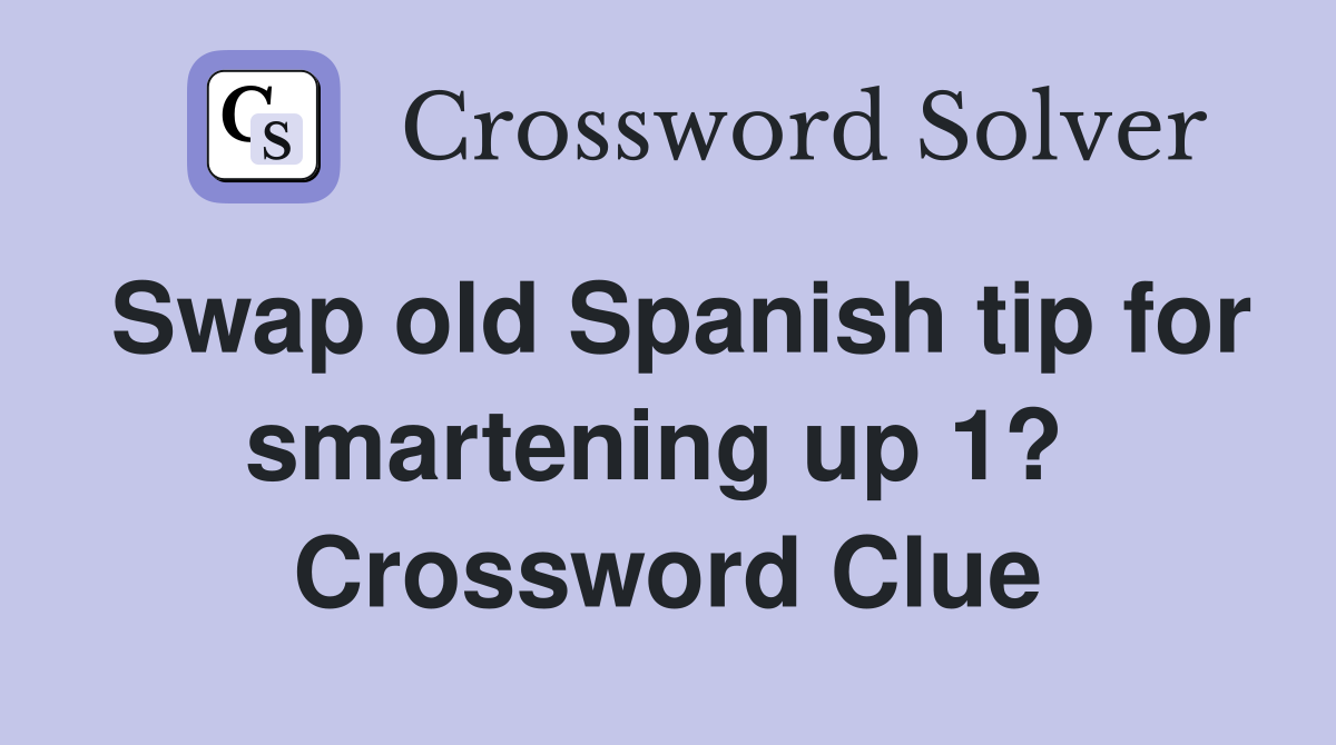 Swap old Spanish tip for smartening up 1?  Crossword Clue